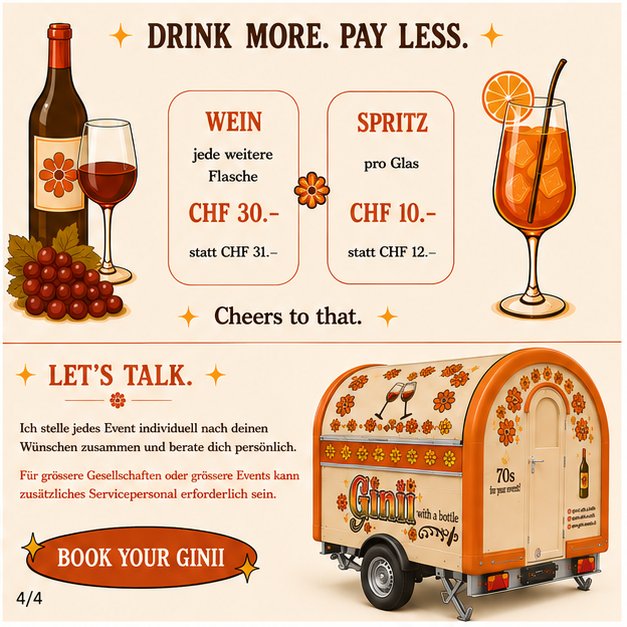 Drink more. Pay less. Wein jede weitere Flasche CHF 30 statt 31, Spritz pro Glas CHF 10 statt 12. Let's Talk: individuelle Eventberatung, zusätzliches Servicepersonal bei grösseren Events möglich. Book your Ginii.